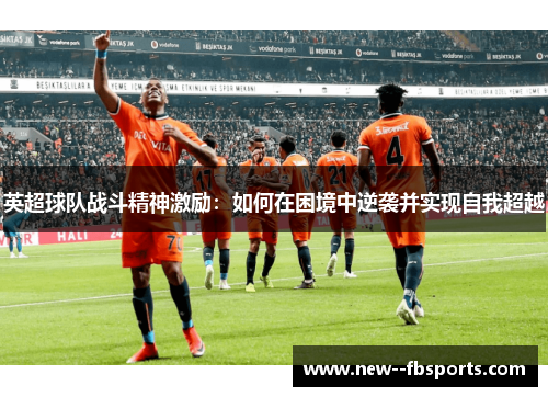 英超球队战斗精神激励:如何在困境中逆袭并实现自我超越 英超球队战斗精神激励:如何在困境中逆袭并实现自我超越