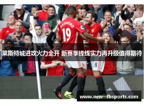 莱斯特城进攻火力全开 新赛季锋线实力再升级值得期待 莱斯特城进攻火力全开 新赛季锋线实力再升级值得期待