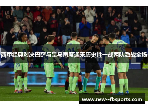 西甲经典对决巴萨与皇马再度迎来历史性一战两队激战全场 西甲经典对决巴萨与皇马再度迎来历史性一战两队激战全场