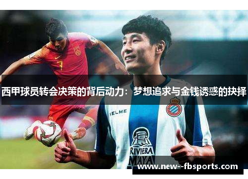 西甲球员转会决策的背后动力:梦想追求与金钱诱惑的抉择 西甲球员转会决策的背后动力:梦想追求与金钱诱惑的抉择