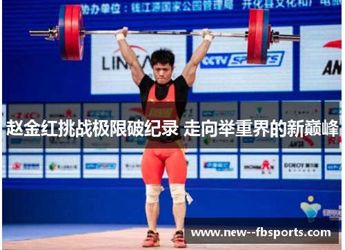 赵金红挑战极限破纪录 走向举重界的新巅峰 赵金红挑战极限破纪录 走向举重界的新巅峰