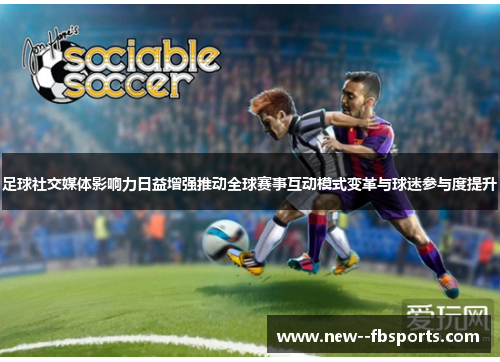 足球社交媒体影响力日益增强推动全球赛事互动模式变革与球迷参与度提升 足球社交媒体影响力日益增强推动全球赛事互动模式变革与球迷参与度提升