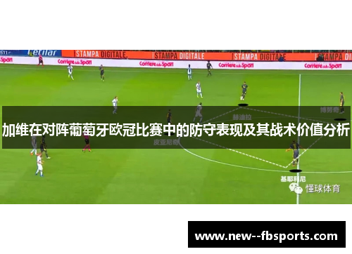加维在对阵葡萄牙欧冠比赛中的防守表现及其战术价值分析 加维在对阵葡萄牙欧冠比赛中的防守表现及其战术价值分析