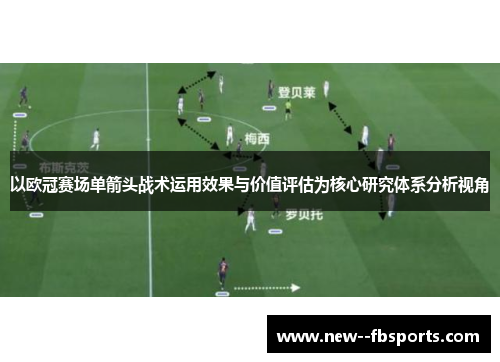 以欧冠赛场单箭头战术运用效果与价值评估为核心研究体系分析视角 以欧冠赛场单箭头战术运用效果与价值评估为核心研究体系分析视角