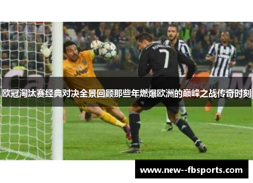欧冠淘汰赛经典对决全景回顾那些年燃爆欧洲的巅峰之战传奇时刻 欧冠淘汰赛经典对决全景回顾那些年燃爆欧洲的巅峰之战传奇时刻