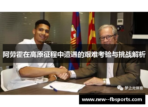 阿劳霍在高原征程中遭遇的艰难考验与挑战解析