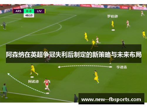 阿森纳在英超争冠失利后制定的新策略与未来布局 阿森纳在英超争冠失利后制定的新策略与未来布局