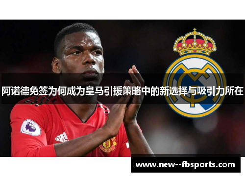 阿诺德免签为何成为皇马引援策略中的新选择与吸引力所在 阿诺德免签为何成为皇马引援策略中的新选择与吸引力所在