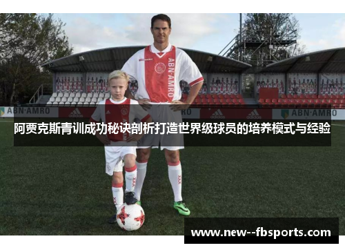 阿贾克斯青训成功秘诀剖析打造世界级球员的培养模式与经验 阿贾克斯青训成功秘诀剖析打造世界级球员的培养模式与经验
