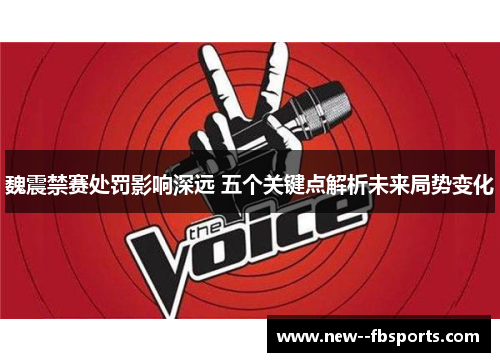 魏震禁赛处罚影响深远 五个关键点解析未来局势变化