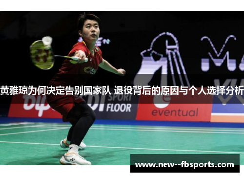 黄雅琼为何决定告别国家队 退役背后的原因与个人选择分析